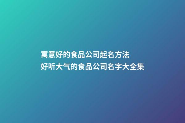 寓意好的食品公司起名方法  好听大气的食品公司名字大全集-第1张-公司起名-玄机派